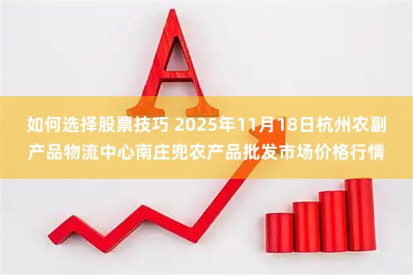 如何选择股票技巧 2025年11月18日杭州农副产品物流中心南庄兜农产品批发市场价格行情