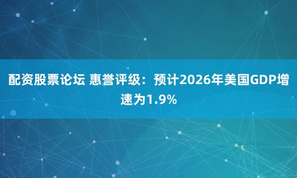 配资股票论坛 惠誉评级：预计2026年美国GDP增速为1.9%