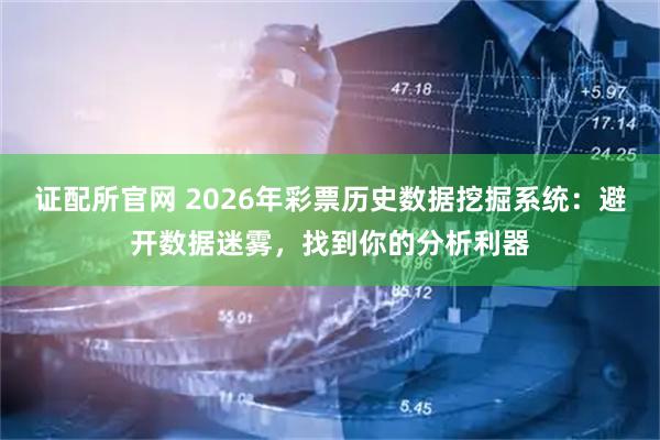 证配所官网 2026年彩票历史数据挖掘系统：避开数据迷雾，找到你的分析利器